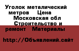 Уголок металический 9 метров. › Цена ­ 800 - Московская обл. Строительство и ремонт » Материалы   